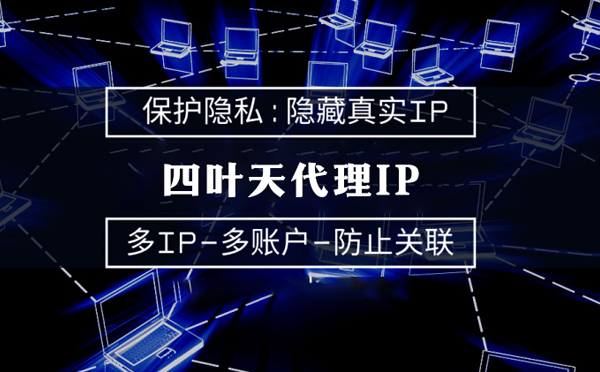 【镇江代理IP】代理服务器的类型有哪些？四叶天代理IP怎么样